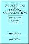 Sculpting the Learning Organization: Lessons in the Art and Science of Systemic Change (Jossey Bass Business & Management Series) Sculpting the Learning Organization: Lessons in the Art and Science of Systemic Change (Jossey Bass Business & Management Series)