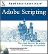 Adobe Scripting: Your visual blueprintfor scripting in Photoshop and Illustrator (Visual Read Less, Learn More)