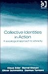 Collective Identities in Action: A Sociological Approach to Ethnicity Collective Identities in Action: A Sociological Approach to Ethnicity