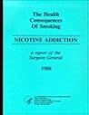 Health Consequences of Smoking: Nicotine Addiction a Report of the Surgeon General 1988 Health Consequences of Smoking: Nicotine Addiction a Report of the Surgeon General 1988