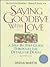 Saying Goodbye With Love: A Step-by-step Guide Through the Details of Death