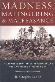Madness, Malingering and Malfeasance: The Transformation of Psychiatry and the Law in the Civil War Era (Hardcover)