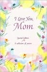 I Love You, Mom: A Collection of Poems I Love You, Mom: A Collection of Poems