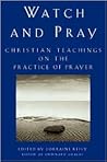 Watch and Pray: Christian Teachings on the Practice of Prayer Watch and Pray: Christian Teachings on the Practice of Prayer