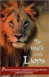 To Walk With Lions: 7 Spiritual Principles I Learned from Living With Lions To Walk With Lions: 7 Spiritual Principles I Learned from Living With Lions