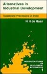 Alternatives in Industrial Development: Sugarcane Processing in India (Alternatives in Development) Alternatives in Industrial Development: Sugarcane Processing in India (Alternatives in Development)