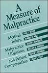 A Measure of Malpractice: Medical Injury, Malpractice Litigation, and Patient Compensation A Measure of Malpractice: Medical Injury, Malpractice Litigation, and Patient Compensation