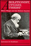 Abolitionist, Actuary, Atheist: Elizur Wright and the Reform Impulse (Hardcover)