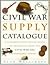 The Civil War Supply Catalogue: A Comprehensive Sourcebook with Products from the Civil War Era Available Today