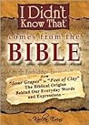 I Didn't Know That Comes from the Bible: From Sour Grapes to Feet of Clay, the Biblical Origins Behind Our Everyday Words and Expressions I Didn't Know That Comes from the Bible: From Sour Grapes to Feet of Clay, the Biblical Origins Behind Our Everyday Words and Expressions