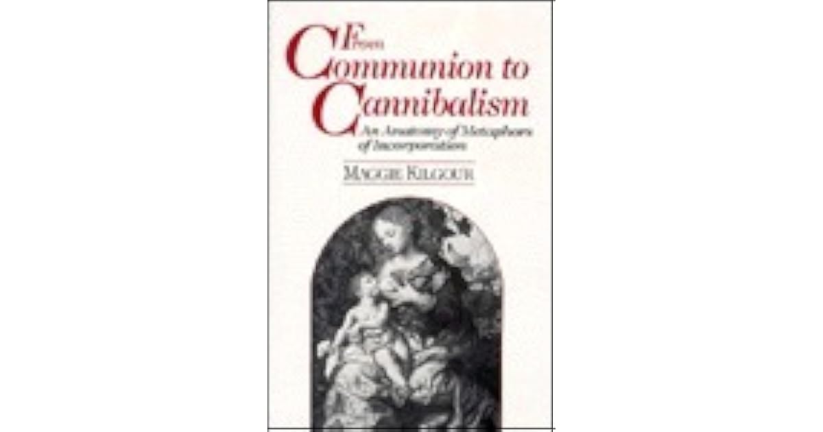 From Communion to Cannibalism An Anatomy of Metaphors of Incorporation by Maggie Kilgour