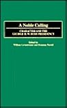 A Noble Calling: Character and the George H. W. Bush Presidency (Contributions in Political Science)