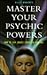 Master Your Psychic Powers: How to Gain Greater Control of Your Life