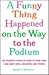 A Funny Thing Happened on the Way to the Podium : The Speaker's Complete Guide to More Than 2,000 Great Jokes, Anecdotes, and Stories