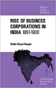 The Rise of Business Corporations in India 1851–1900 (Cambridge South Asian Studies, Series Number 8)
