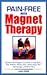 Pain-Free with Magnet Therapy: Discover How Magnets Can Help Relieve Arthritis, Sports Injuries, Fibromyalgia, and Chronic Pain