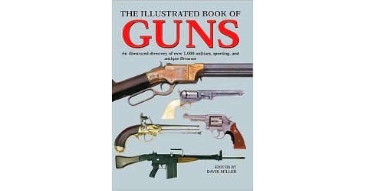 The Illustrated Book of Guns An Illustrated Directory of Over 1,000 Military, Sporting, and