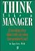 Think Like a Manager: Everything They Didn't Tell You When They Promoted You!