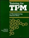 Training for Tpm: A Manufacturing Success Story Training for Tpm: A Manufacturing Success Story