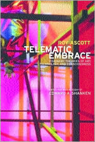 Telematic Embrace: Visionary Theories of Art, Technology, and Consciousness by Roy Ascott (Hardcover)