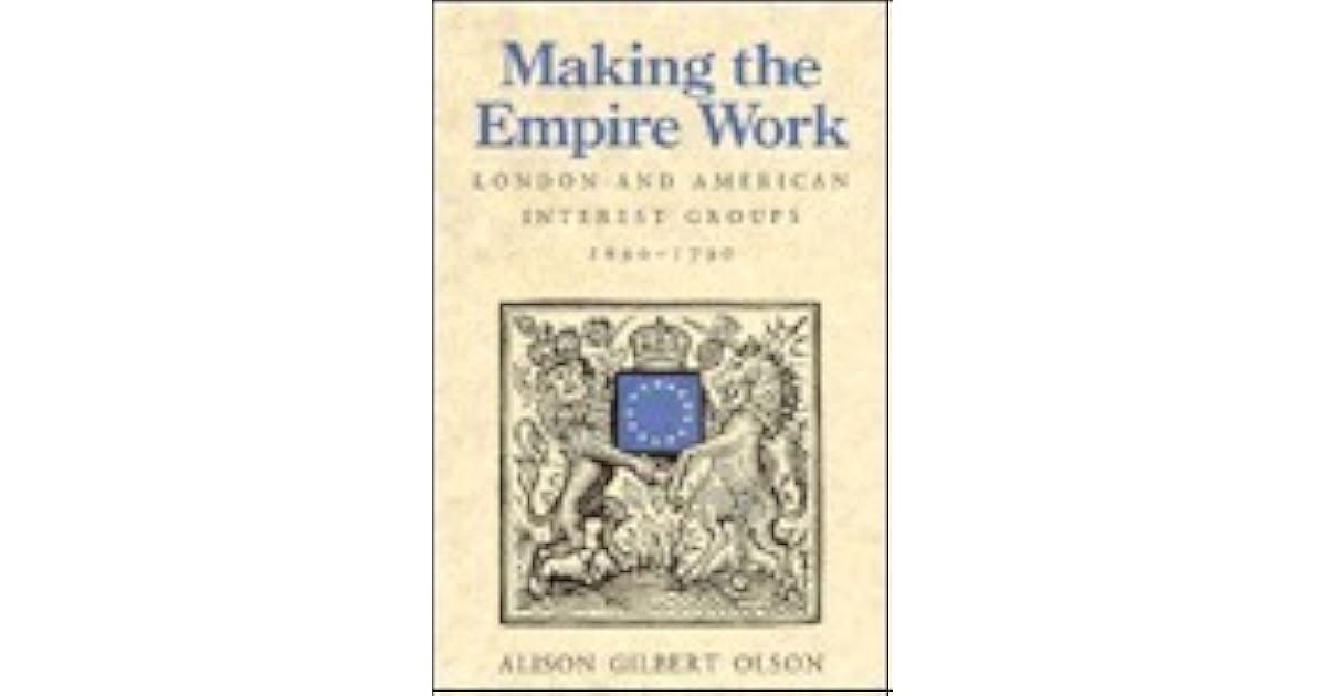 Making the Empire Work London and American Interest Groups, 16901790
