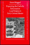 Exporting the Catholic Reformation: Local Religion in Early-Colonial Mexico (Cultures, Beliefs and Traditions: Medieval and Early Modern Peoples, 2)