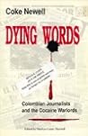 Dying words: Colombian journalists and the cocaine warlords Dying words: Colombian journalists and the cocaine warlords