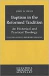 Baptism in the Reformed Tradition: An Historical and Practical Theology (Columbia Series in Reformed Theology) Baptism in the Reformed Tradition: An Historical and Practical Theology (Columbia Series in Reformed Theology)