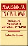 Peacemaking in the Civil War: International Mediation in Zimbabwe, 1974-1980 Peacemaking in the Civil War: International Mediation in Zimbabwe, 1974-1980