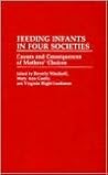 Feeding Infants in Four Societies: Causes and Consequences of Mothers' Choices (Contributions in Family Studies)