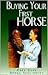 Buying Your First Horse: A Comprehensive Guide to Preparing For, Finding and Purchasing a Great Horse