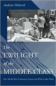 The Twilight of the Middle Class: Post-World War II American Fiction and White-Collar Work (Hardcover)