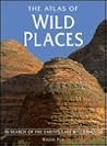 The Atlas of Wild Places: In Search of the Earth's Last Wildernesses The Atlas of Wild Places: In Search of the Earth's Last Wildernesses