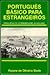 Portugues Basico Para Estrangeiros: Principiante Intermediario Avancado: Um Metodo Facil E Rapido Para Se Aprender Portugues (Portuguese Edition)