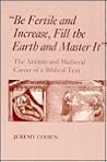 Be Fertile and Increase, Fill the Earth and Master It: The Ancient and Medieval Career of a Biblical Text Be Fertile and Increase, Fill the Earth and Master It: The Ancient and Medieval Career of a Biblical Text