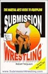 Submission Wrestling: The Martial Arts Guide to Grappling