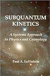 Subquantum Kinetics: A System Approach to Physics and Cosmology. Paul A. LaViolette