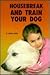 How to Housebreak and Train Your Dog