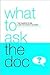 What to Ask the Doc: The Questions to Ask to Get the Answers You Need