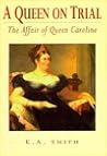 A Queen on Trial: The Affair of Queen Caroline A Queen on Trial: The Affair of Queen Caroline