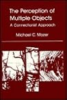 The Perception of Multiple Objects: A Connectionist Approach (NEURAL NETWORK MODELLING AND CONNECTIONISM) The Perception of Multiple Objects: A Connectionist Approach (NEURAL NETWORK MODELLING AND CONNECTIONISM)