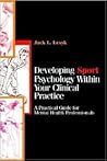 Developing Sport Psychology Within Your Clinical Practice: A Practical Guide for Mental Health Professionals Developing Sport Psychology Within Your Clinical Practice: A Practical Guide for Mental Health Professionals