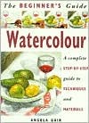 The Beginner's Guide Watercolour: A Complete Step-By-Step Guide to Techniques and Materials (The Beginner's Guide Series)