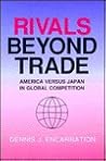 Rivals beyond Trade: America versus Japan in Global Competition (Cornell Studies in Political Economy) Rivals beyond Trade: America versus Japan in Global Competition (Cornell Studies in Political Economy)