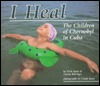 I Heal: The Children of Chernobyl in Cuba (Library Binding)