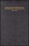 Russia and the Formation of the Romanian National State, 1821–1878 (The Joint Committee on Eastern Europe Publication Series, No. 13)