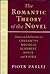 The Romantic Theory of the Novel: Genre and Reflection in Cervantes, Melville, Flaubert, Joyce, and Kafka (Horizons in Theory and American Culture)