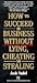 How to Succeed in Business Without Lying, Cheating or Stealing