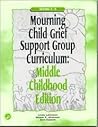 Mourning Child Grief Support Group Curriculum: Middle Childhood Edition
