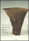 The Art of Rhinoceros Horn Carving in China: Chung-Kuo TI Hsi Niu Chiao Tiao Ko I Shu (Hardcover)